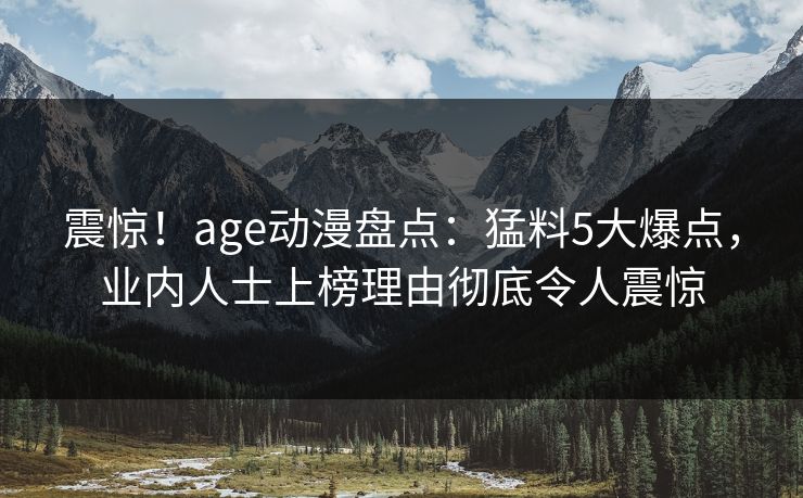 震惊!age动漫盘点:猛料5大爆点,业内人士上榜理由彻底令人震惊 震惊!age动漫盘点:猛料5大爆点,业内人士上榜理由彻底令人震惊