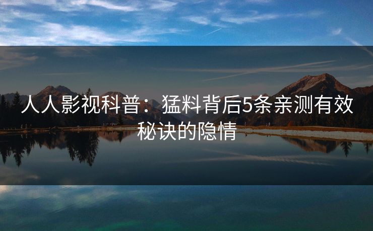 人人影视科普:猛料背后5条亲测有效秘诀的隐情