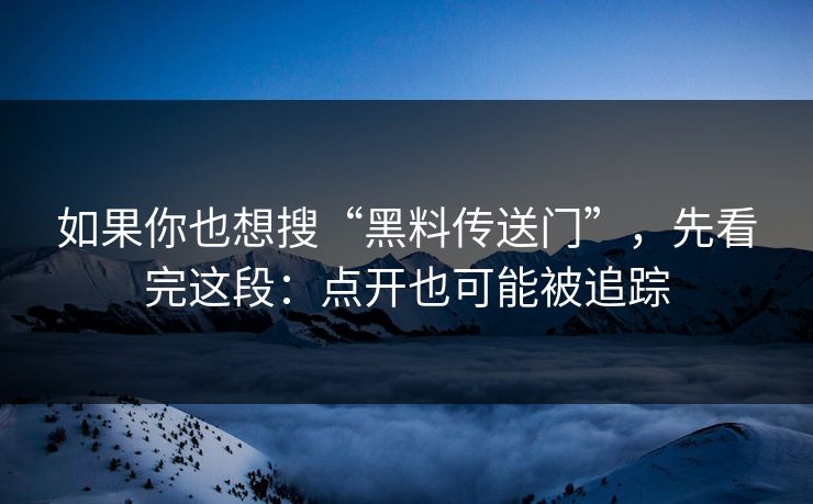 如果你也想搜“黑料传送门”,先看完这段:点开也可能被追踪